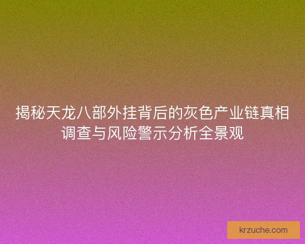 揭秘天龙八部外挂背后的灰色产业链真相调查与风险警示分析全景观